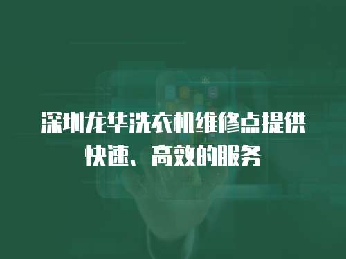深圳龍華洗衣機(jī)維修點(diǎn)提供快速、高效的服務(wù)