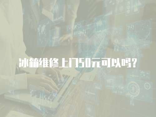 冰箱維修上門50元可以嗎？