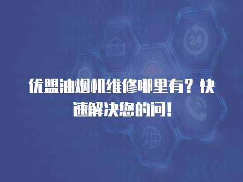 優盟油煙機維修哪里有？快速解決您的問！