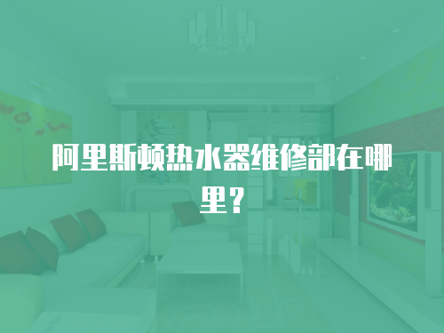 阿里斯頓熱水器維修部在哪里？