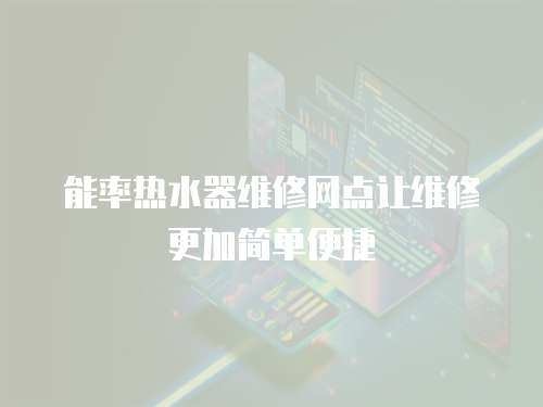 能率熱水器維修網點讓維修更加簡單便捷