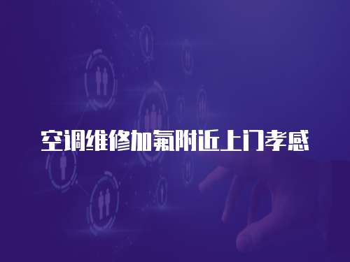 空調維修加氟附近上門孝感