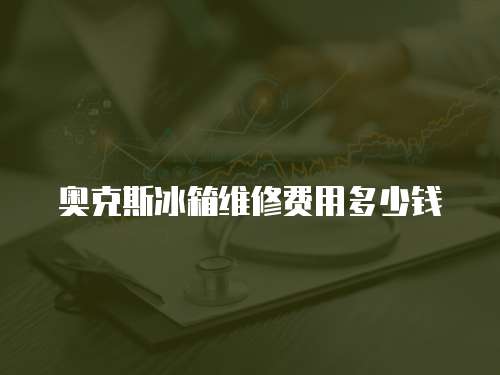 奧克斯冰箱維修費用多少錢