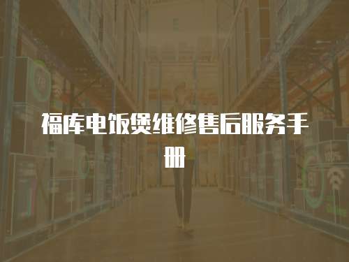 福庫(kù)電飯煲維修售后服務(wù)手冊(cè)