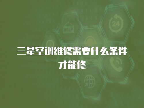 三星空調維修需要什么條件才能修
