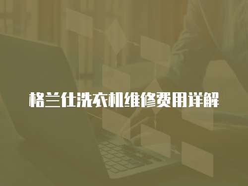 格蘭仕洗衣機維修費用詳解