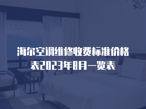 海爾空調(diào)維修收費(fèi)標(biāo)準(zhǔn)價格表2023年8月一覽表