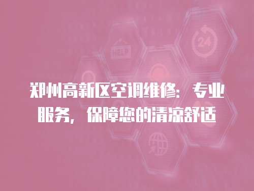鄭州高新區空調維修：專業服務，保障您的清涼舒適