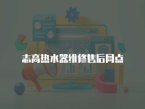 志高熱水器維修售后網點