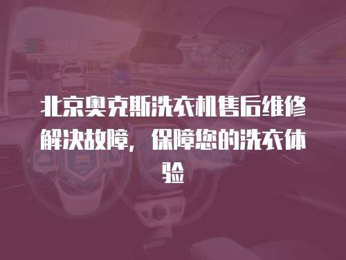 北京奧克斯洗衣機售后維修解決故障，保障您的洗衣體驗