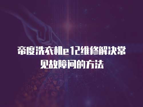 帝度洗衣機(jī)e12維修解決常見(jiàn)故障問(wèn)的方法