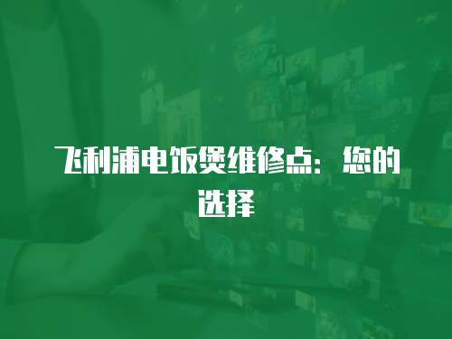 飛利浦電飯煲維修點：您的選擇
