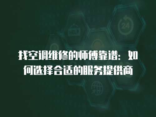 找空調維修的師傅靠譜：如何選擇合適的服務提供商