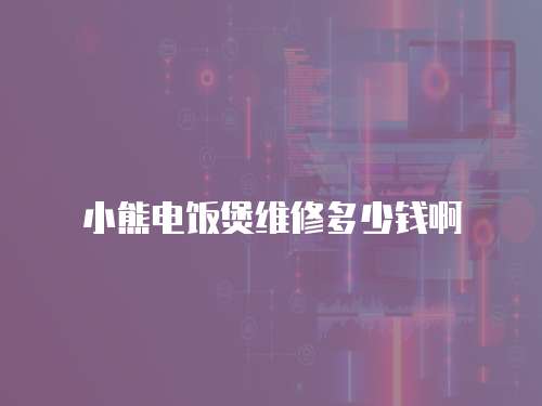 小熊電飯煲維修多少錢啊