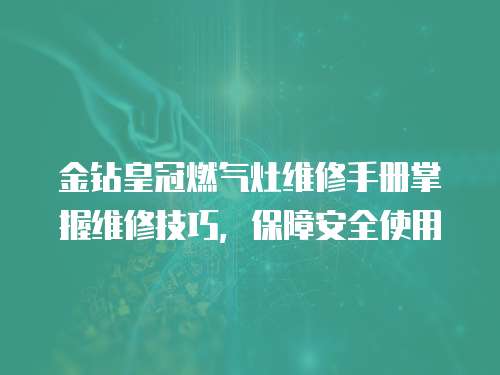 金鉆皇冠燃氣灶維修手冊掌握維修技巧，保障安全使用