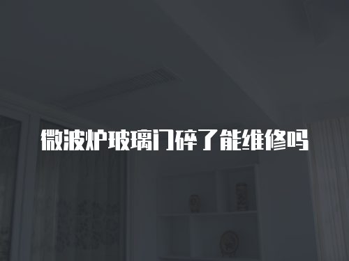 微波爐玻璃門碎了能維修嗎