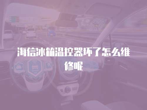 海信冰箱溫控器壞了怎么維修呢