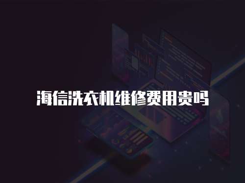 海信洗衣機維修費用貴嗎
