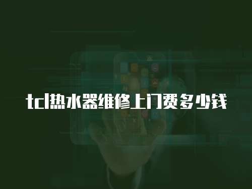 tcl熱水器維修上門費多少錢