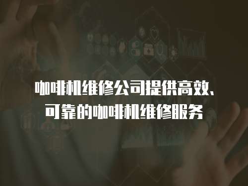 咖啡機(jī)維修公司提供高效、可靠的咖啡機(jī)維修服務(wù)