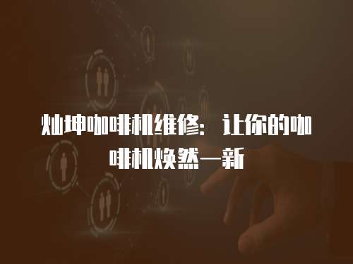 燦坤咖啡機(jī)維修：讓你的咖啡機(jī)煥然一新