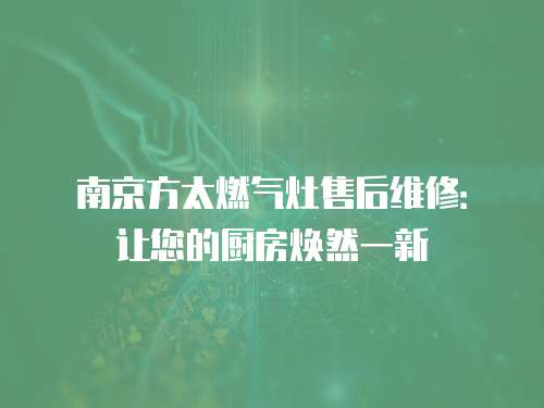 南京方太燃?xì)庠钍酆缶S修：讓您的廚房煥然一新