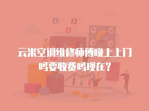 云米空調(diào)維修師傅晚上上門嗎要收費嗎現(xiàn)在？
