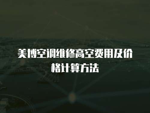 美博空調(diào)維修高空費用及價格計算方法