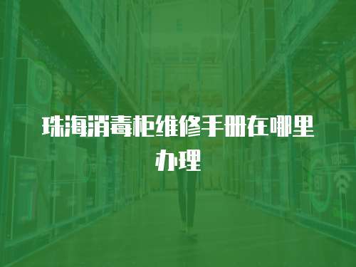 珠海消毒柜維修手冊在哪里辦理