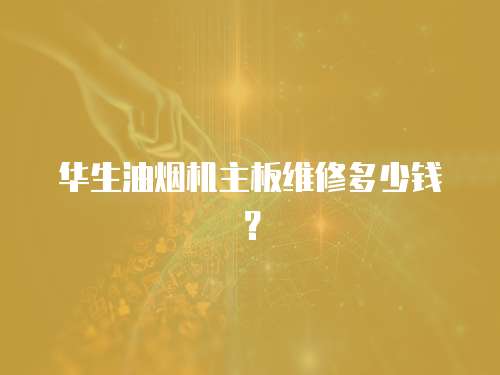 華生油煙機(jī)主板維修多少錢？