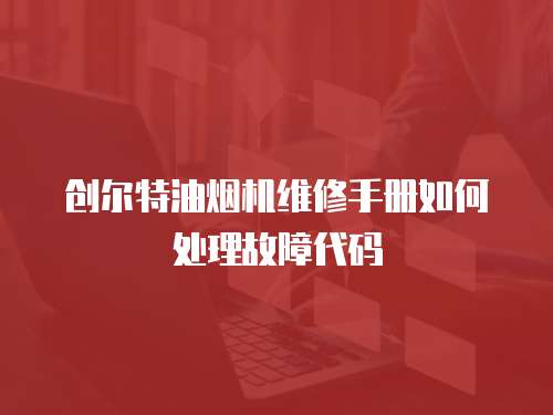 創(chuàng)爾特油煙機維修手冊如何處理故障代碼
