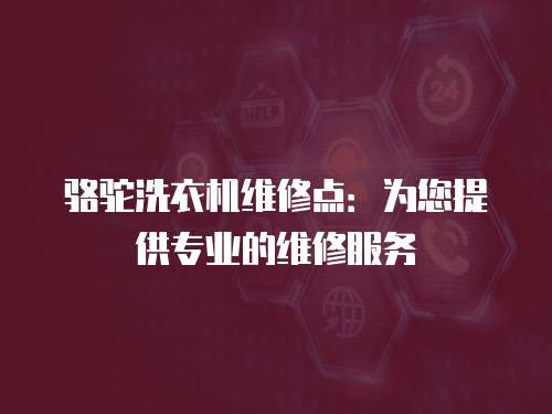 駱駝洗衣機維修點：為您提供專業的維修服務