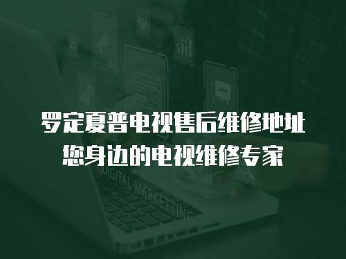 羅定夏普電視售后維修地址您身邊的電視維修專家