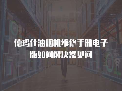 德瑪仕油煙機(jī)維修手冊電子版如何解決常見問