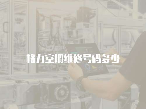 格力空調(diào)維修號碼多少