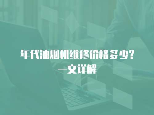 年代油煙機維修價格多少？一文詳解