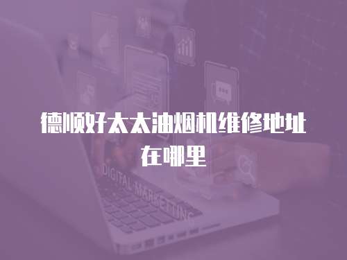 德順好太太油煙機維修地址在哪里