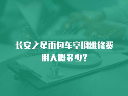 長安之星面包車空調維修費用大概多少？
