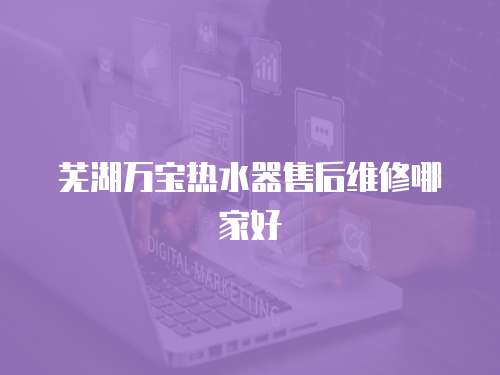 蕪湖萬寶熱水器售后維修哪家好
