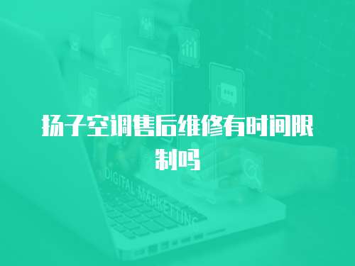 揚(yáng)子空調(diào)售后維修有時(shí)間限制嗎