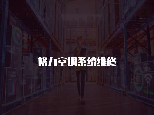 格力空調(diào)系統(tǒng)維修