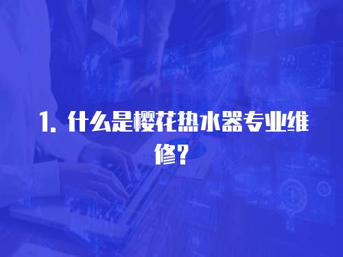 1. 什么是櫻花熱水器專業維修？