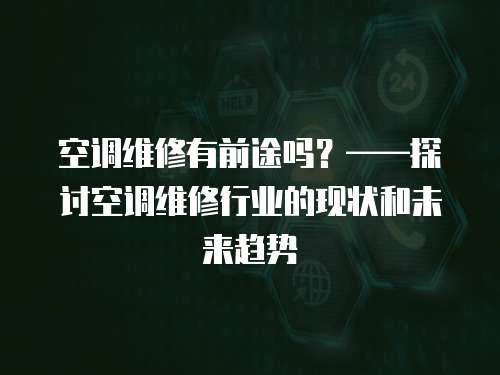 空調(diào)維修有前途嗎？——探討空調(diào)維修行業(yè)的現(xiàn)狀和未來趨勢