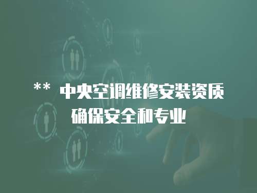 ** 中央空調維修安裝資質確保安全和專業