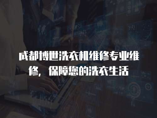 成都博世洗衣機維修專業維修，保障您的洗衣生活
