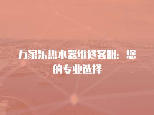 萬家樂熱水器維修客服：您的專業選擇