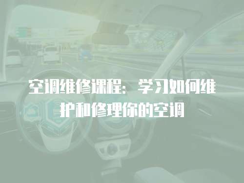 空調(diào)維修課程：學(xué)習(xí)如何維護(hù)和修理你的空調(diào)