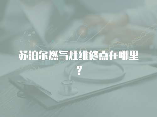 蘇泊爾燃氣灶維修點在哪里？