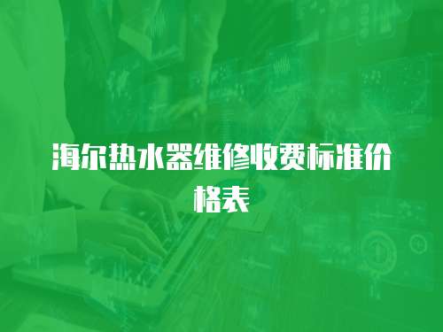 海爾熱水器維修收費標準價格表