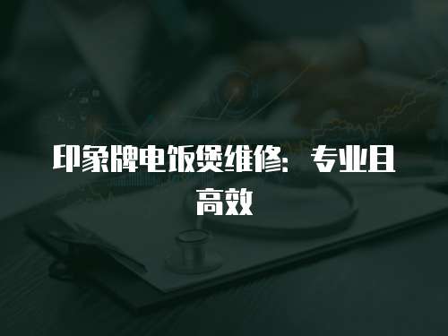 印象牌電飯煲維修：專業(yè)且高效